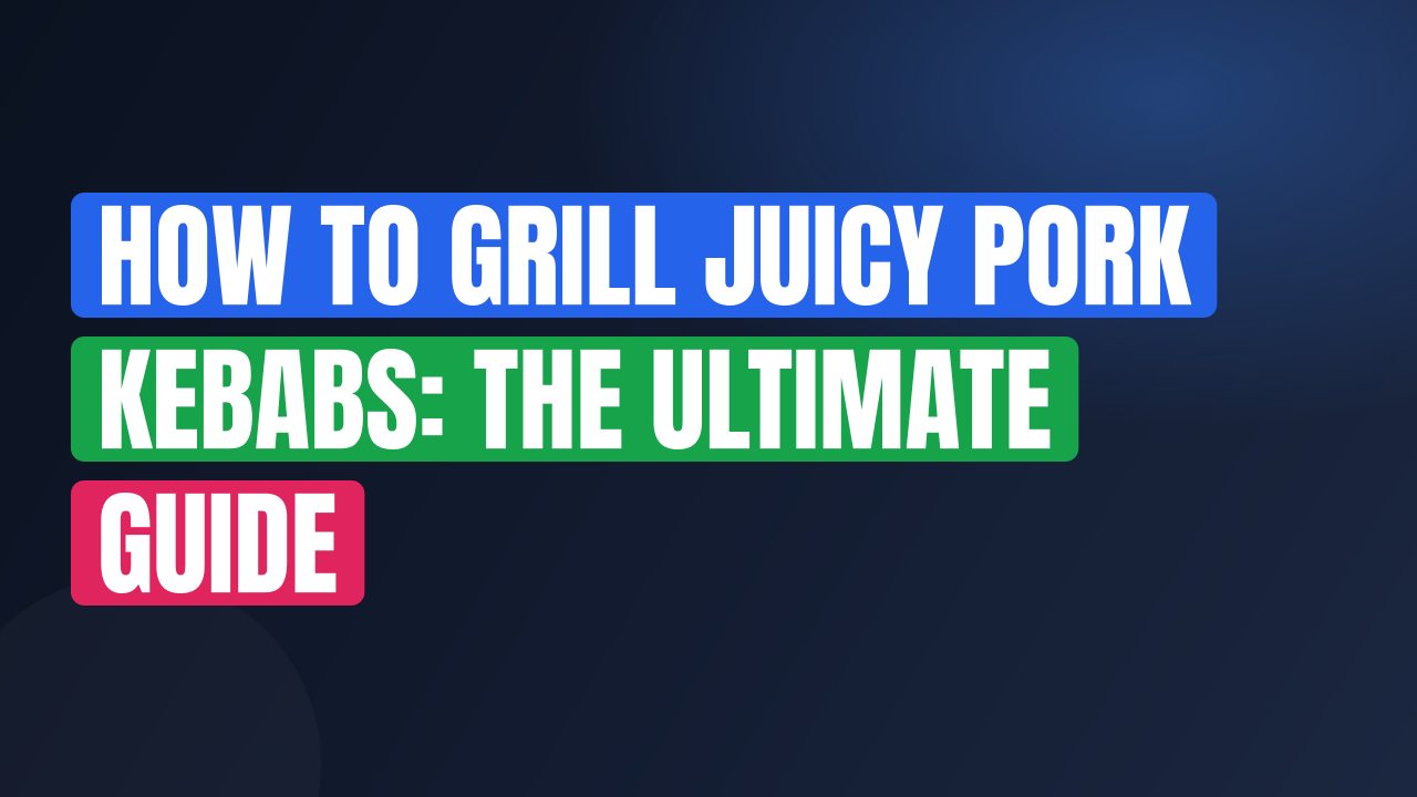 How to Grill Juicy Pork Kebabs: The Ultimate Guide