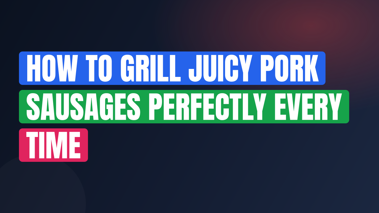 How to Grill Juicy Pork Sausages Perfectly Every Time