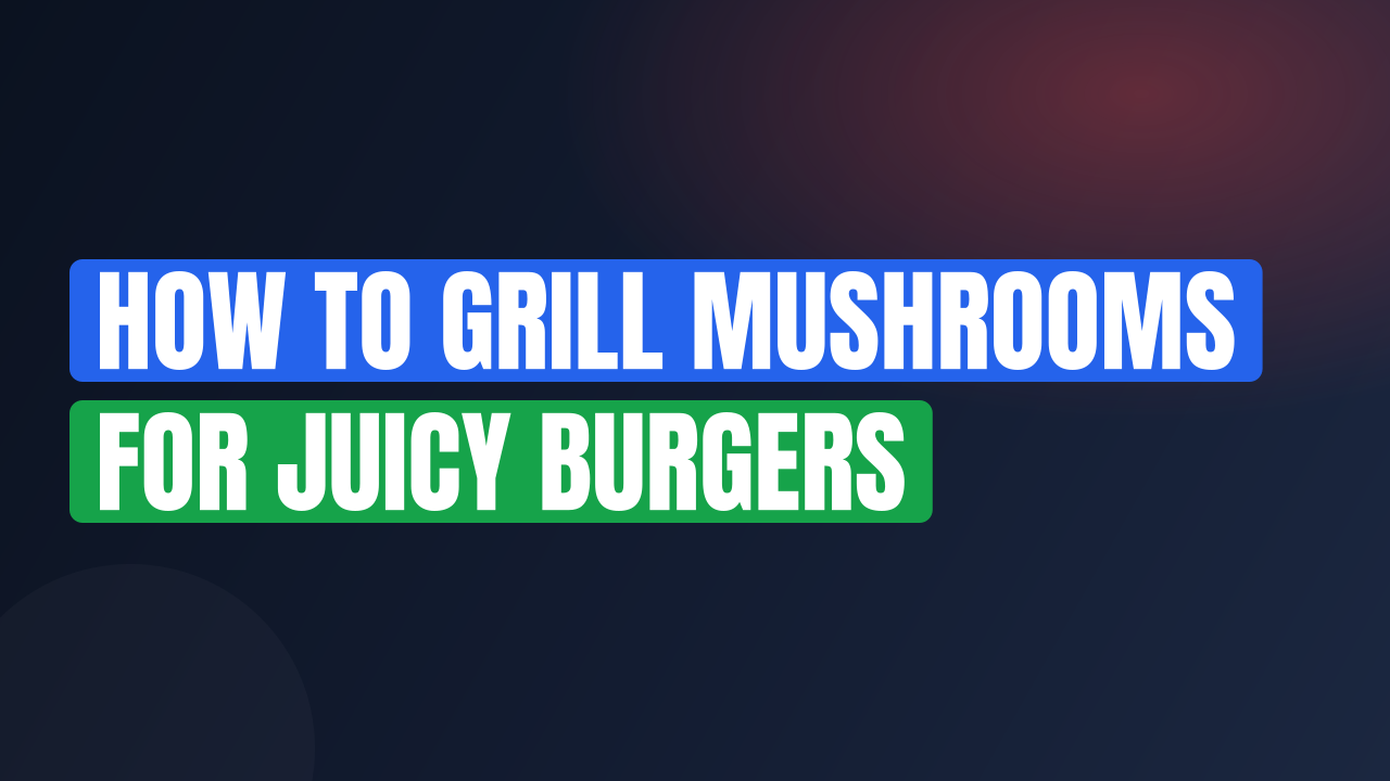 How to Grill Mushrooms for Juicy Burgers
