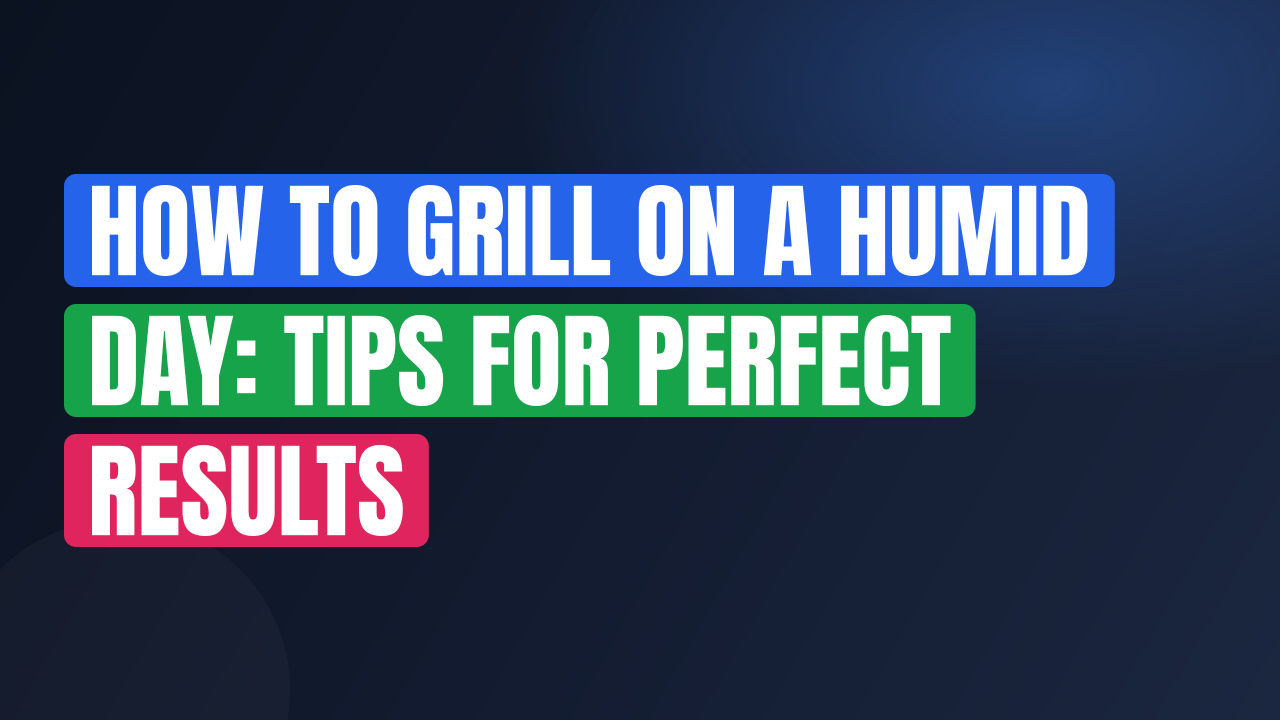 How to Grill on a Humid Day: Tips for Perfect Results
