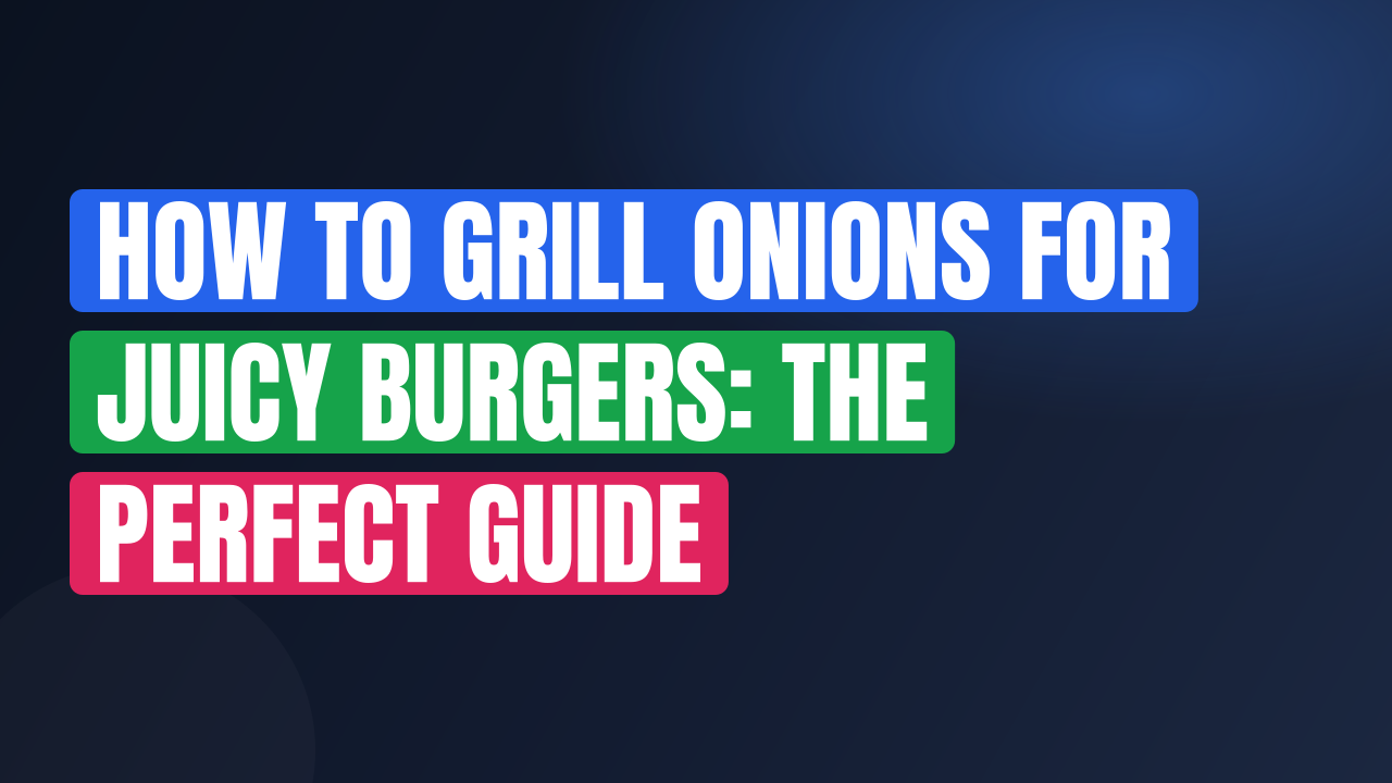 How to Grill Onions for Juicy Burgers: The Perfect Guide