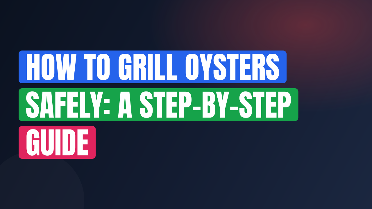 How to Grill Oysters Safely: A Step-by-Step Guide