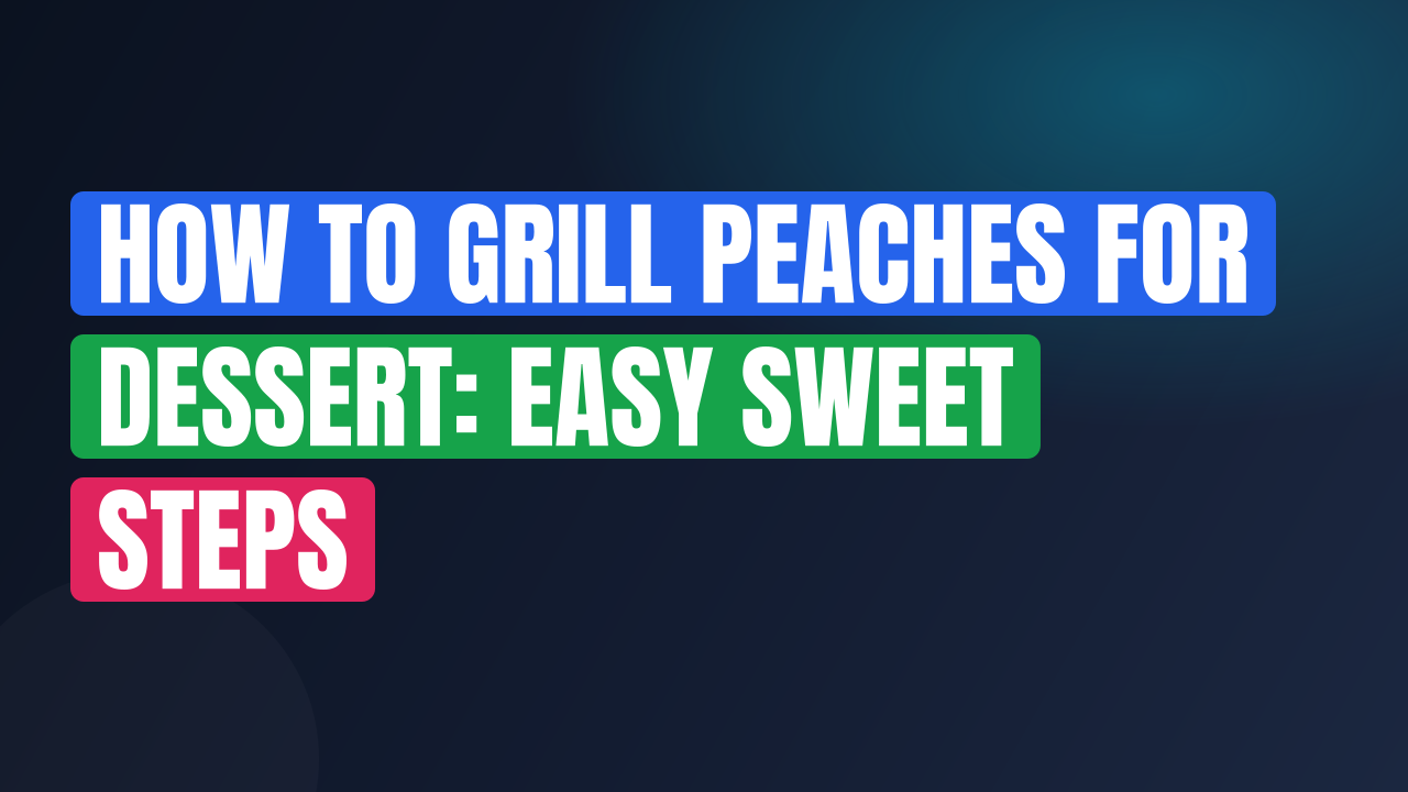 How to Grill Peaches for Dessert: Easy Sweet Steps
