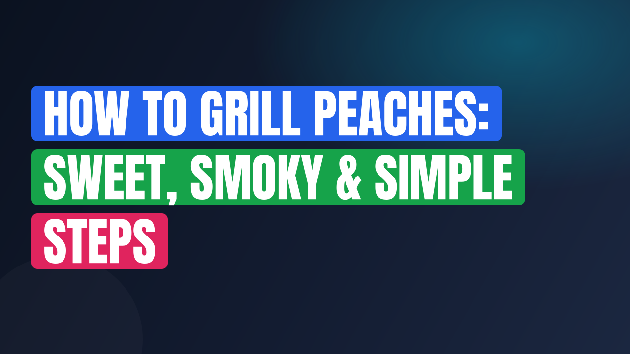 How to Grill Peaches: Sweet, Smoky & Simple Steps