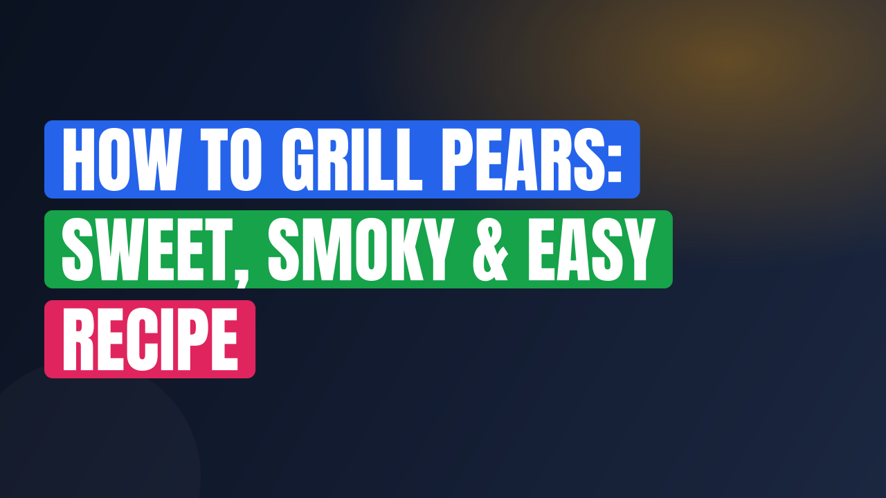 How to Grill Pears: Sweet, Smoky & Easy Recipe