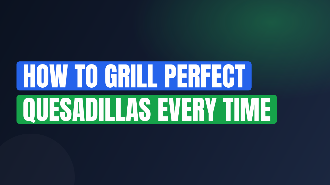 How to Grill Perfect Quesadillas Every Time