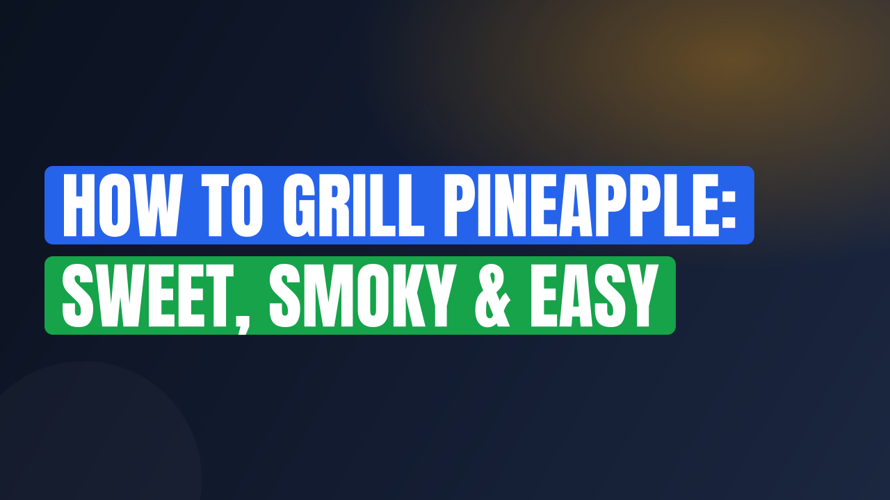 How to Grill Pineapple: Sweet, Smoky & Easy