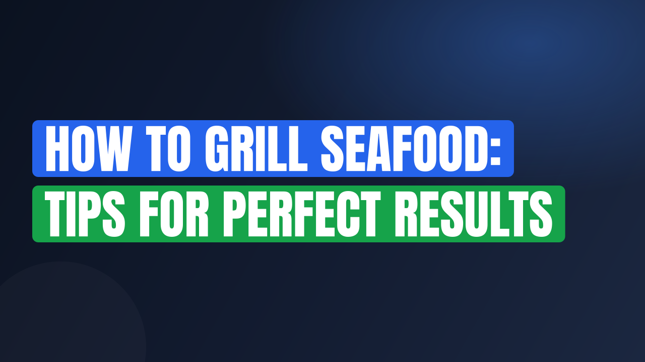 How to Grill Seafood: Tips for Perfect Results