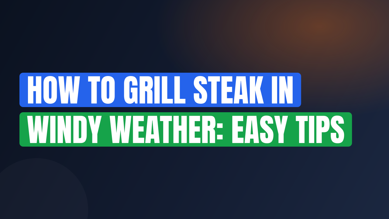 How to Grill Steak in Windy Weather: Easy Tips