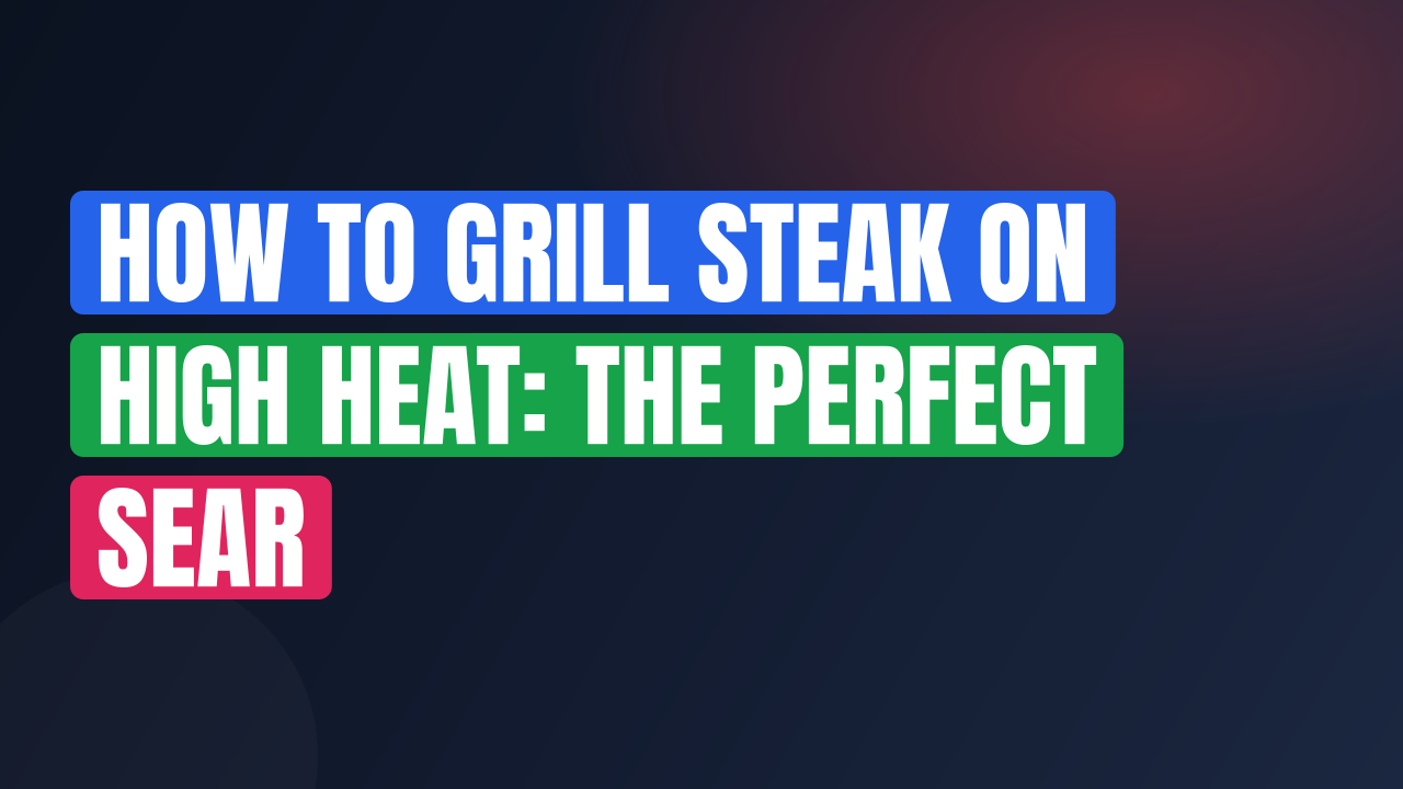How to Grill Steak on High Heat: The Perfect Sear