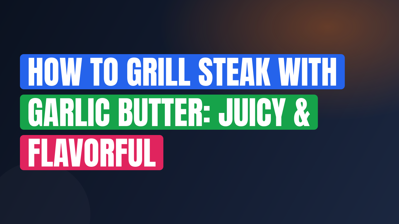 How to Grill Steak with Garlic Butter: Juicy & Flavorful