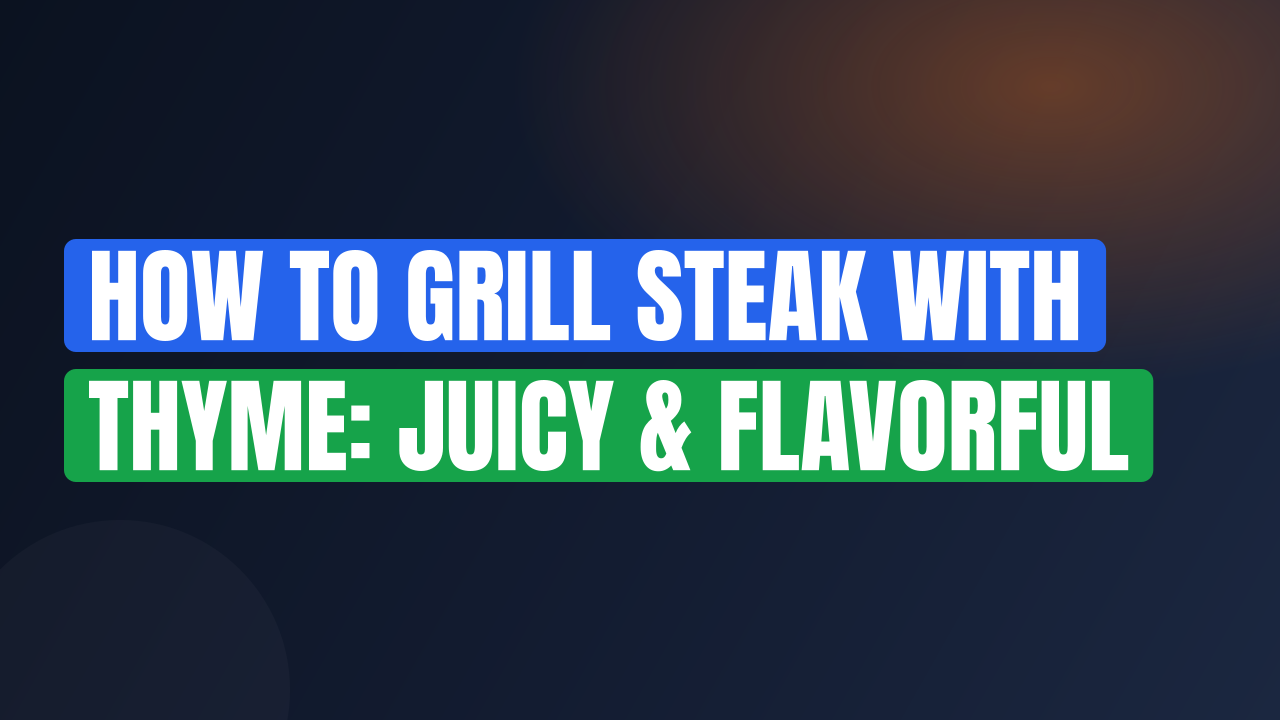How to Grill Steak with Thyme: Juicy & Flavorful