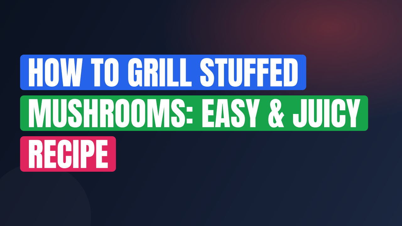 How to Grill Stuffed Mushrooms: Easy & Juicy Recipe