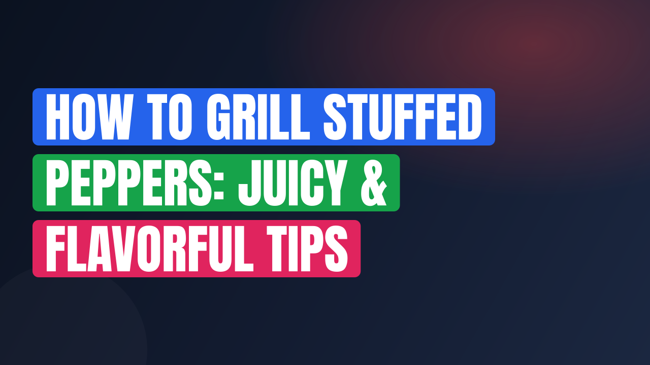 How to Grill Stuffed Peppers: Juicy & Flavorful Tips