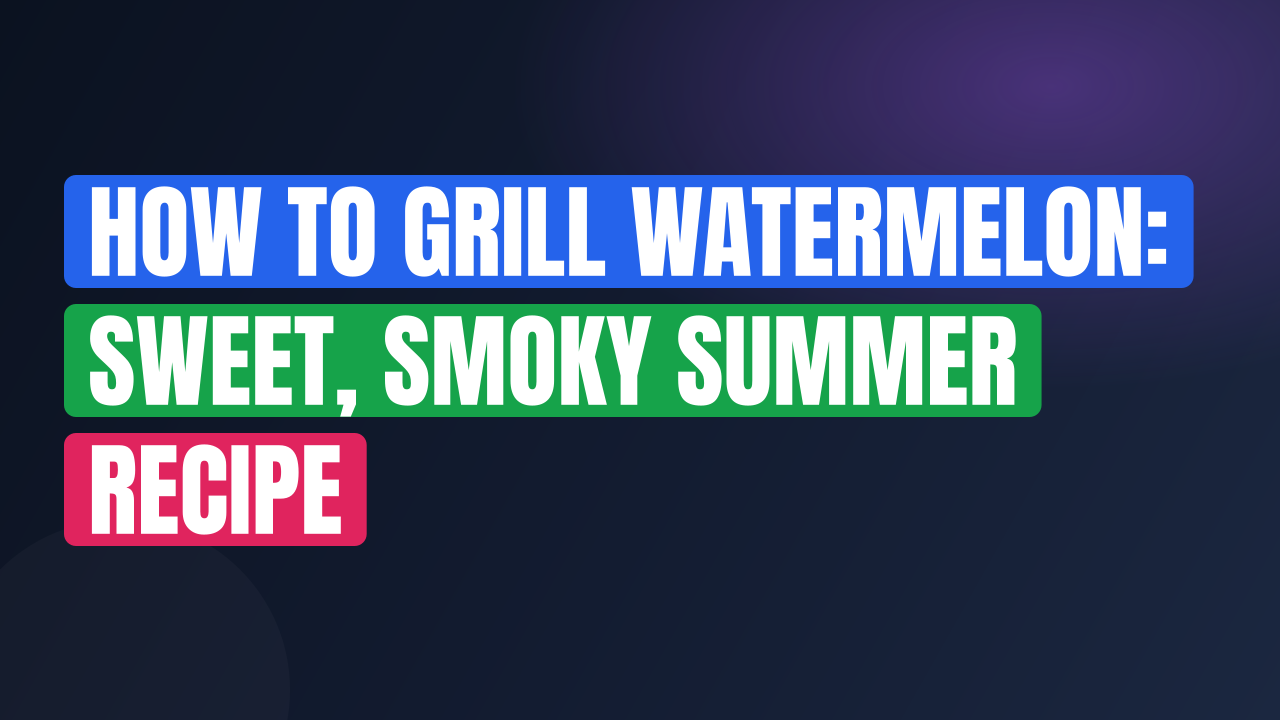 How to Grill Watermelon: Sweet, Smoky Summer Recipe