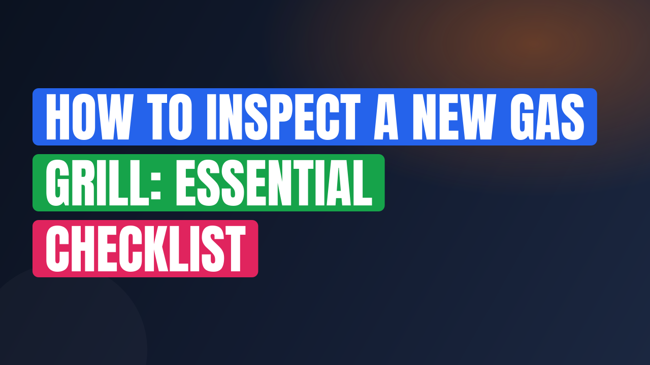 How to Inspect a New Gas Grill: Essential Checklist