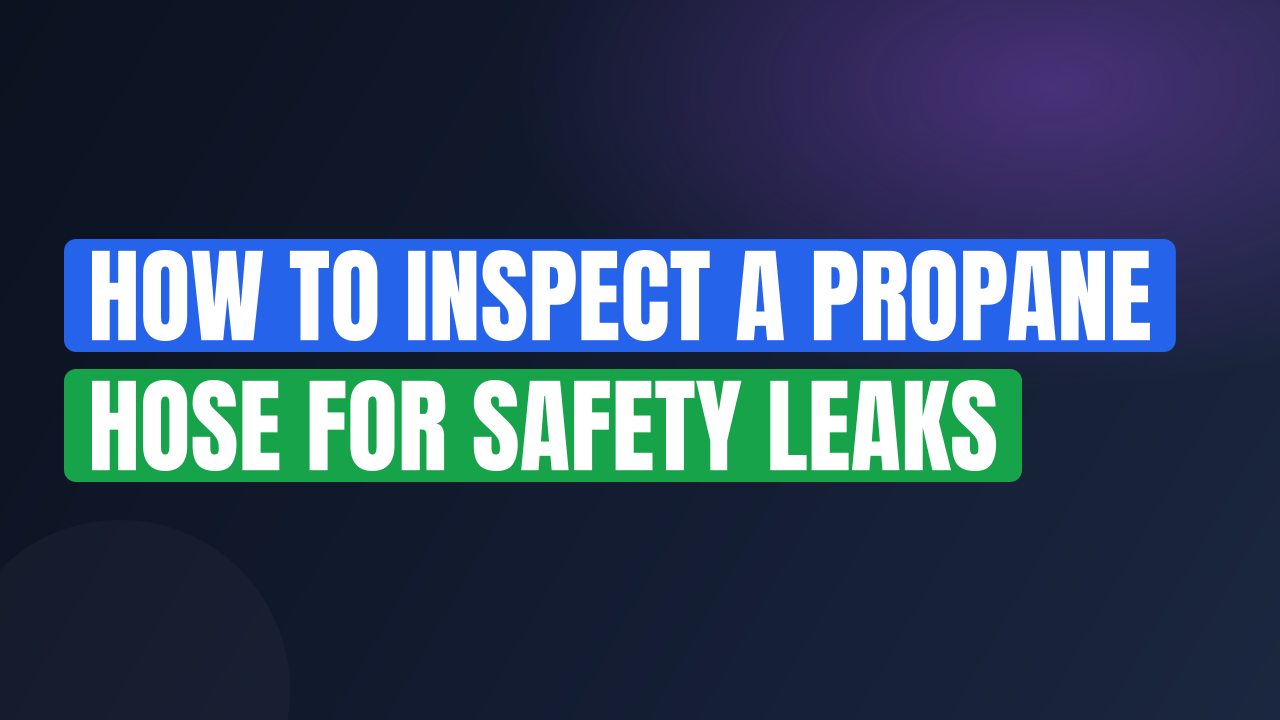 How to Inspect a Propane Hose for Safety Leaks