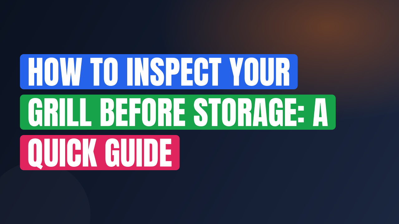How to Inspect Your Grill Before Storage: A Quick Guide