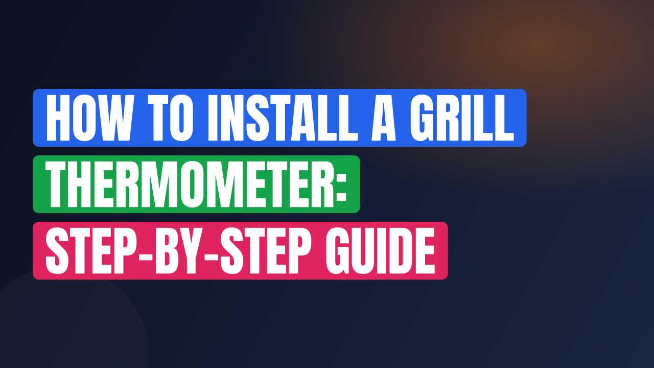 How to Install a Grill Thermometer: Step-by-Step Guide