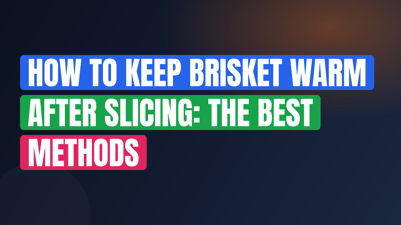 How to Keep Brisket Warm After Slicing: The Best Methods