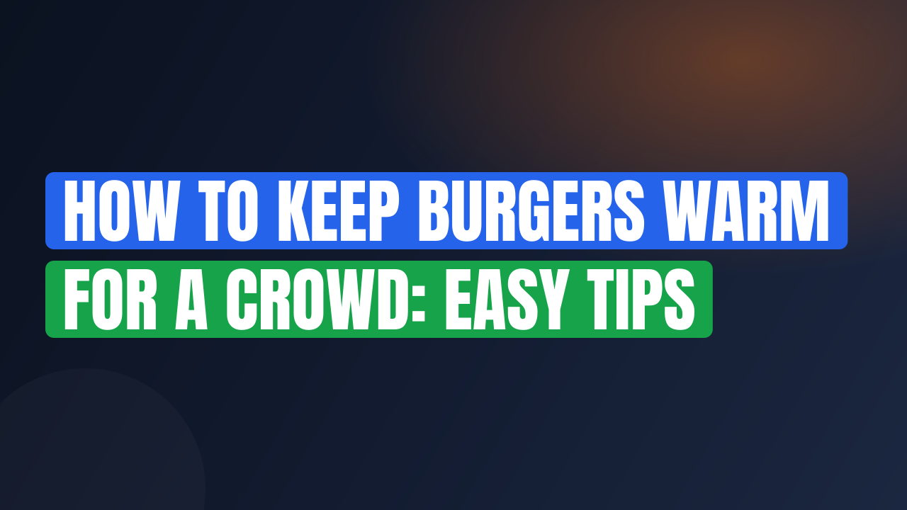 How to Keep Burgers Warm for a Crowd: Easy Tips
