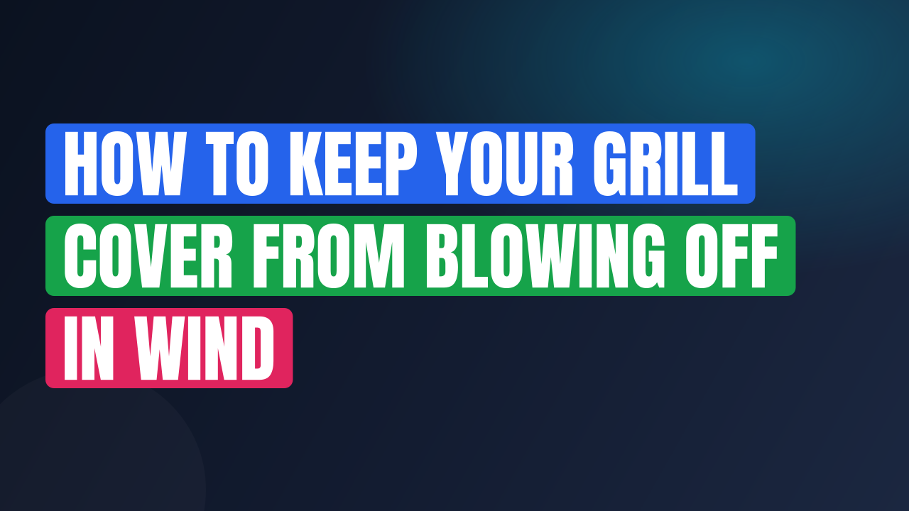 How to Keep Your Grill Cover From Blowing Off in Wind