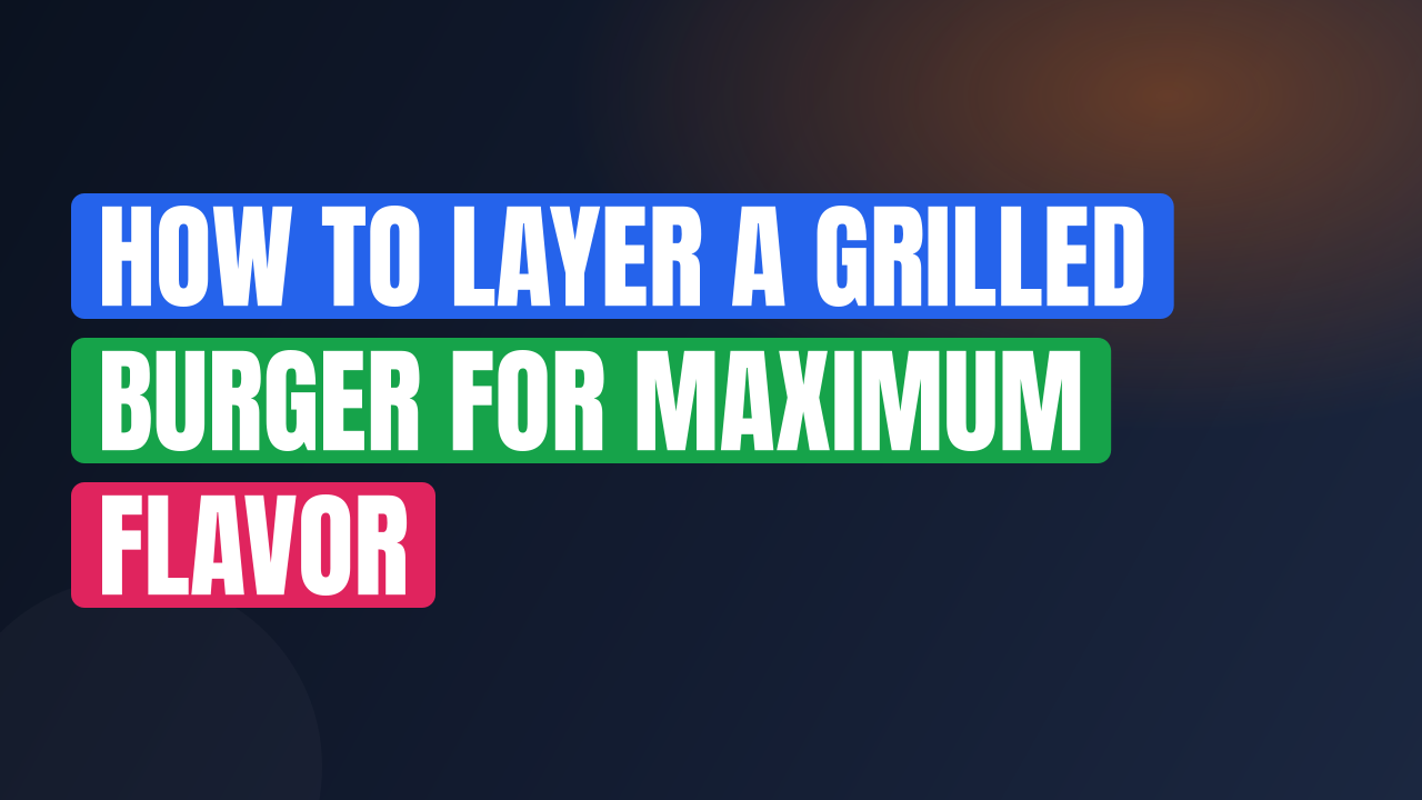 How to Layer a Grilled Burger for Maximum Flavor
