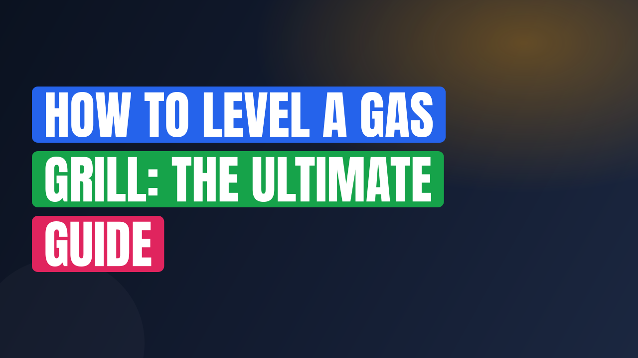 How to Level a Gas Grill: The Ultimate Guide