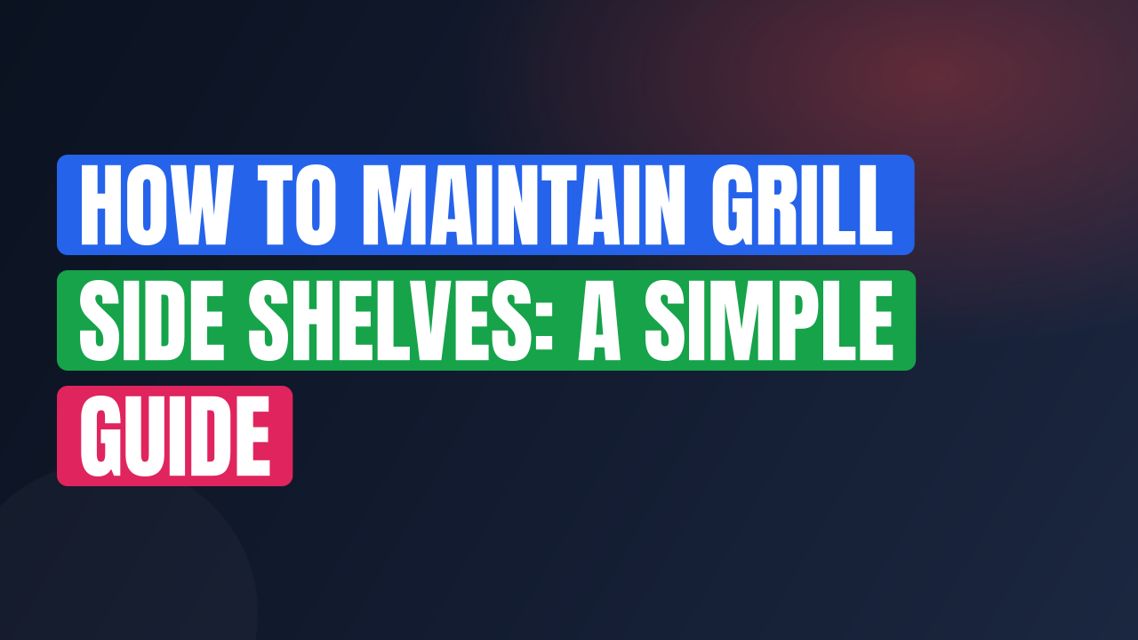How to Maintain Grill Side Shelves: A Simple Guide