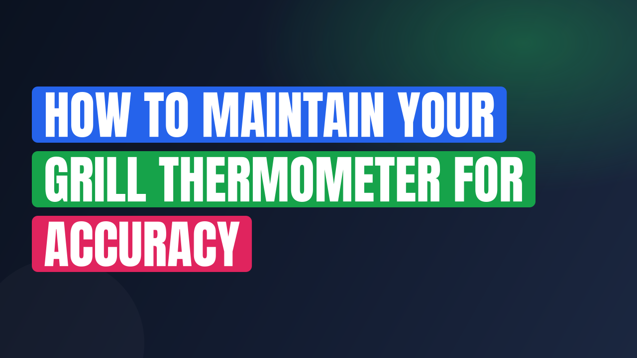 How to Maintain Your Grill Thermometer for Accuracy