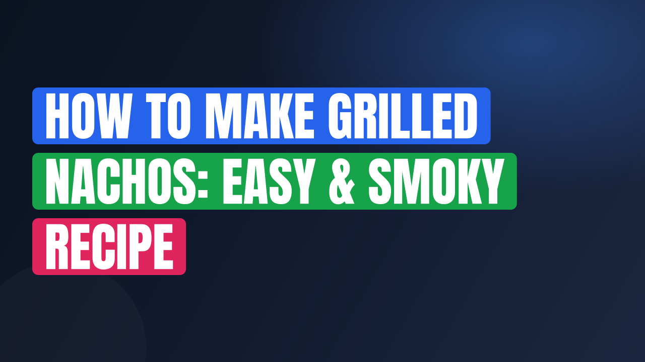 How to Make Grilled Nachos: Easy & Smoky Recipe