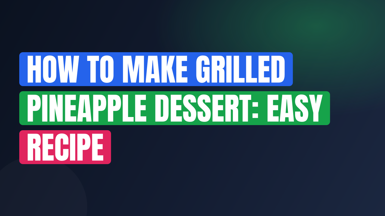 How to Make Grilled Pineapple Dessert: Easy Recipe