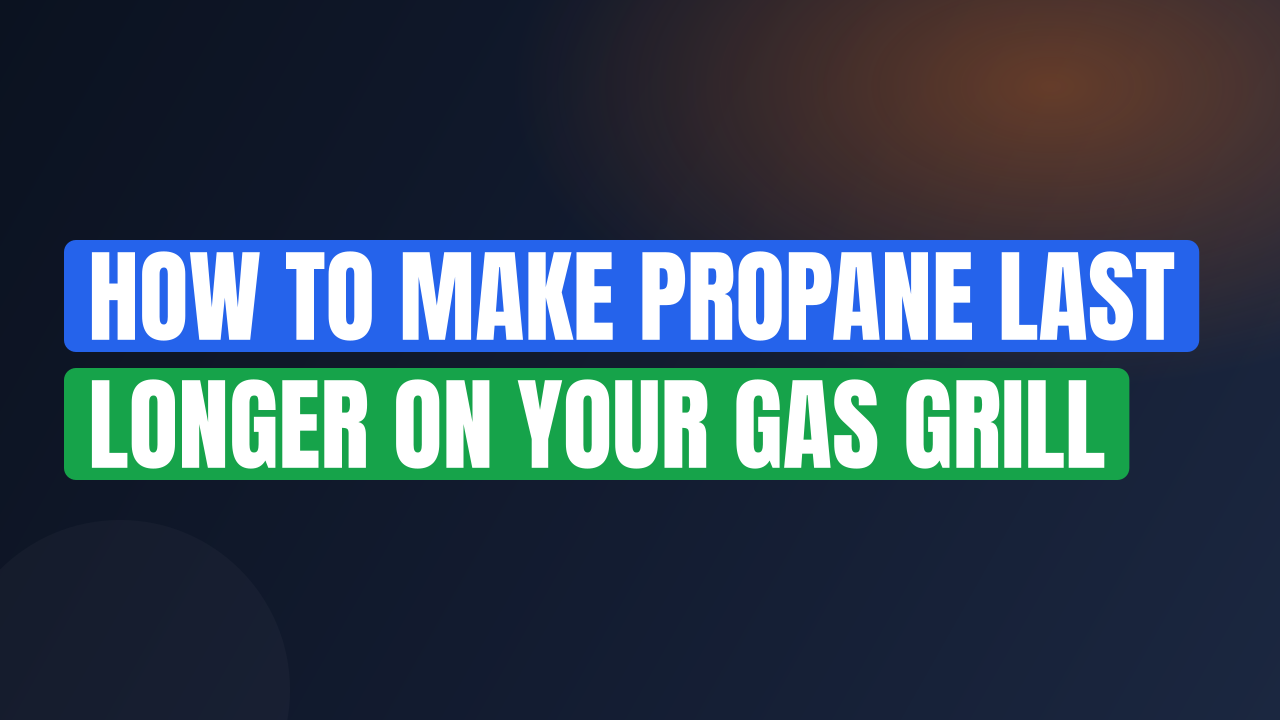 How to Make Propane Last Longer on Your Gas Grill