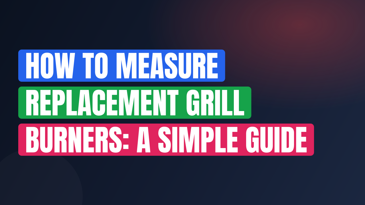 How to Measure Replacement Grill Burners: A Simple Guide
