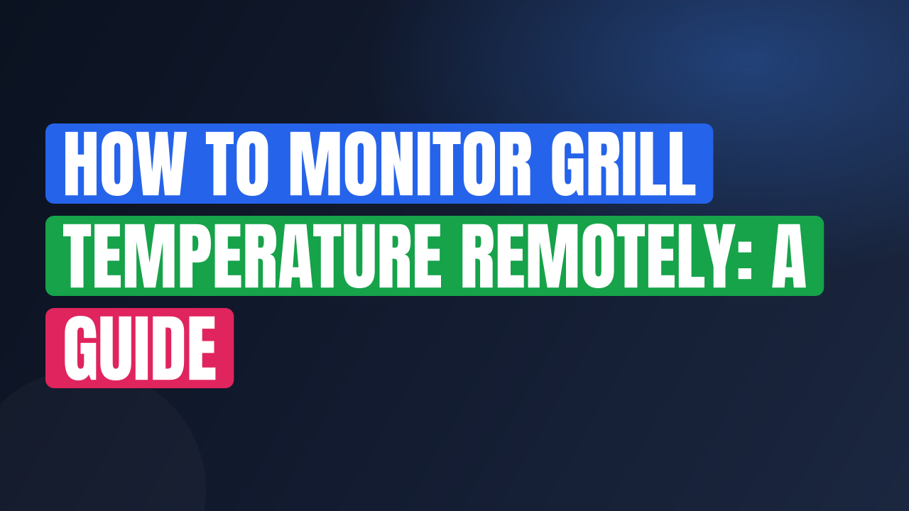 How to Monitor Grill Temperature Remotely: A Guide