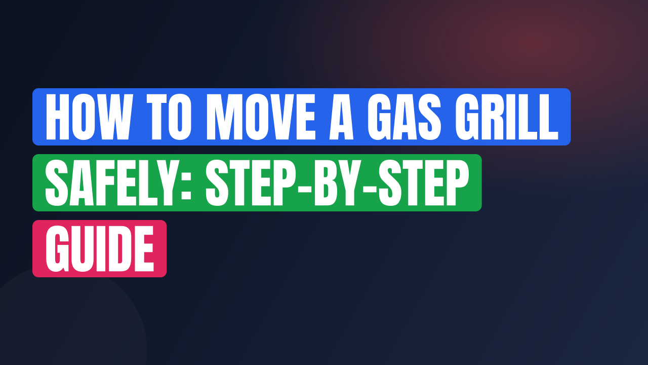 How to Move a Gas Grill Safely: Step-by-Step Guide