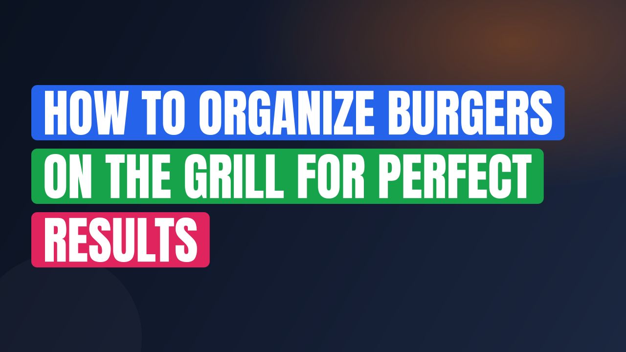How to Organize Burgers on the Grill for Perfect Results