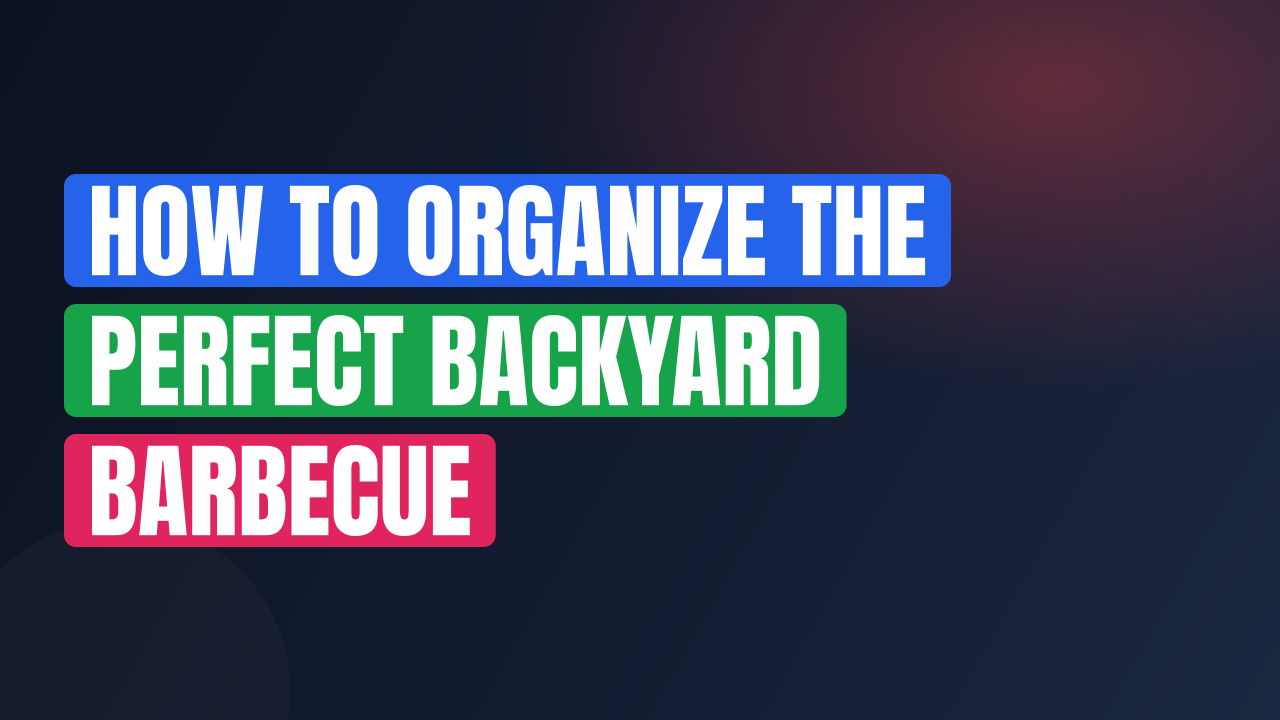How to Organize the Perfect Backyard Barbecue