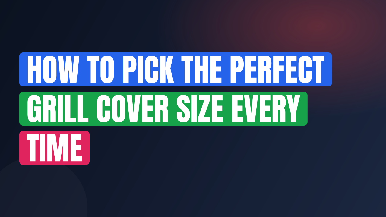How to Pick the Perfect Grill Cover Size Every Time