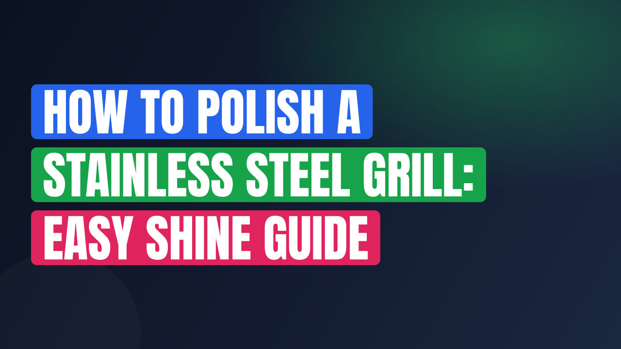How to Polish a Stainless Steel Grill: Easy Shine Guide