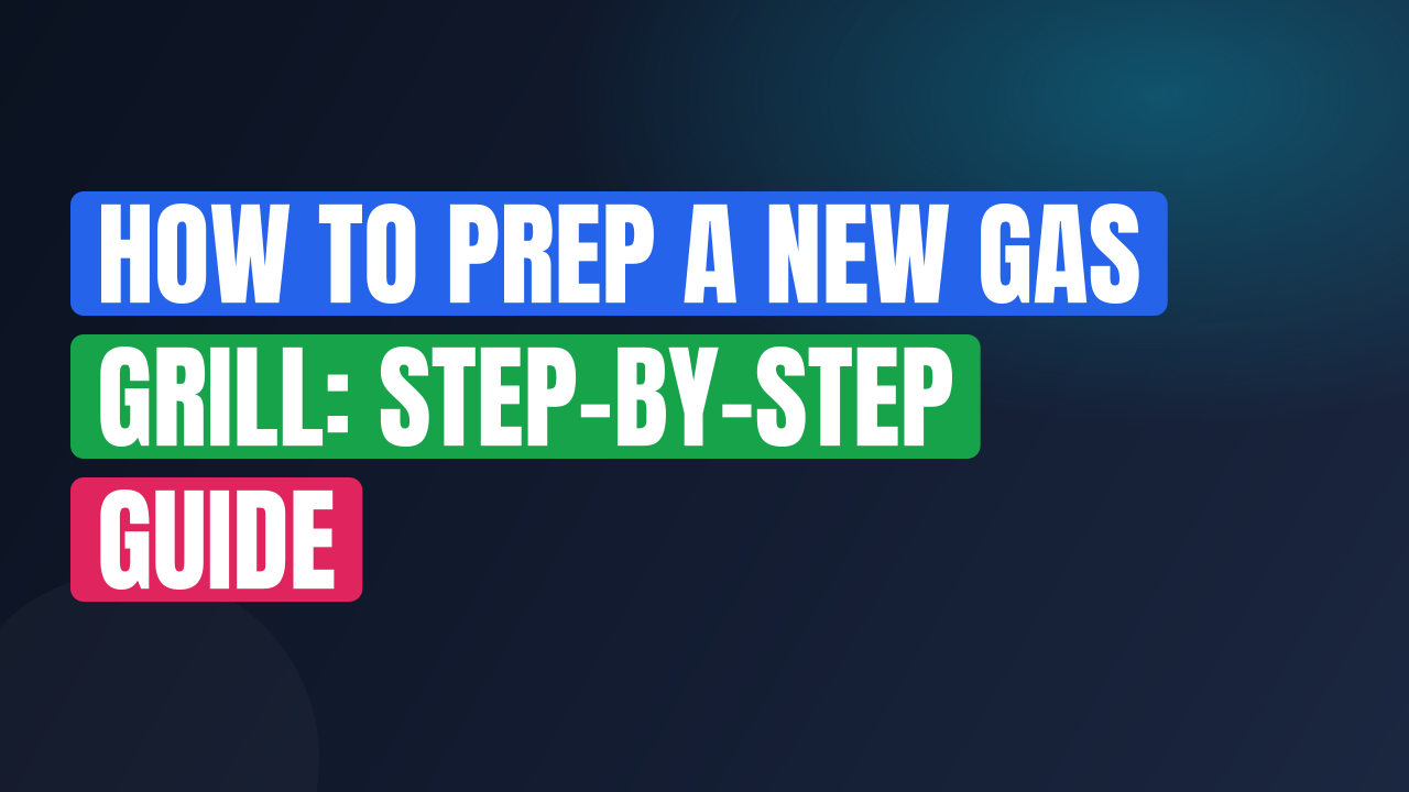How to Prep a New Gas Grill: Step-by-Step Guide