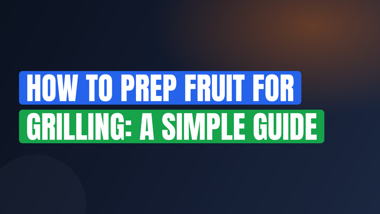 How to Prep Fruit for Grilling: A Simple Guide