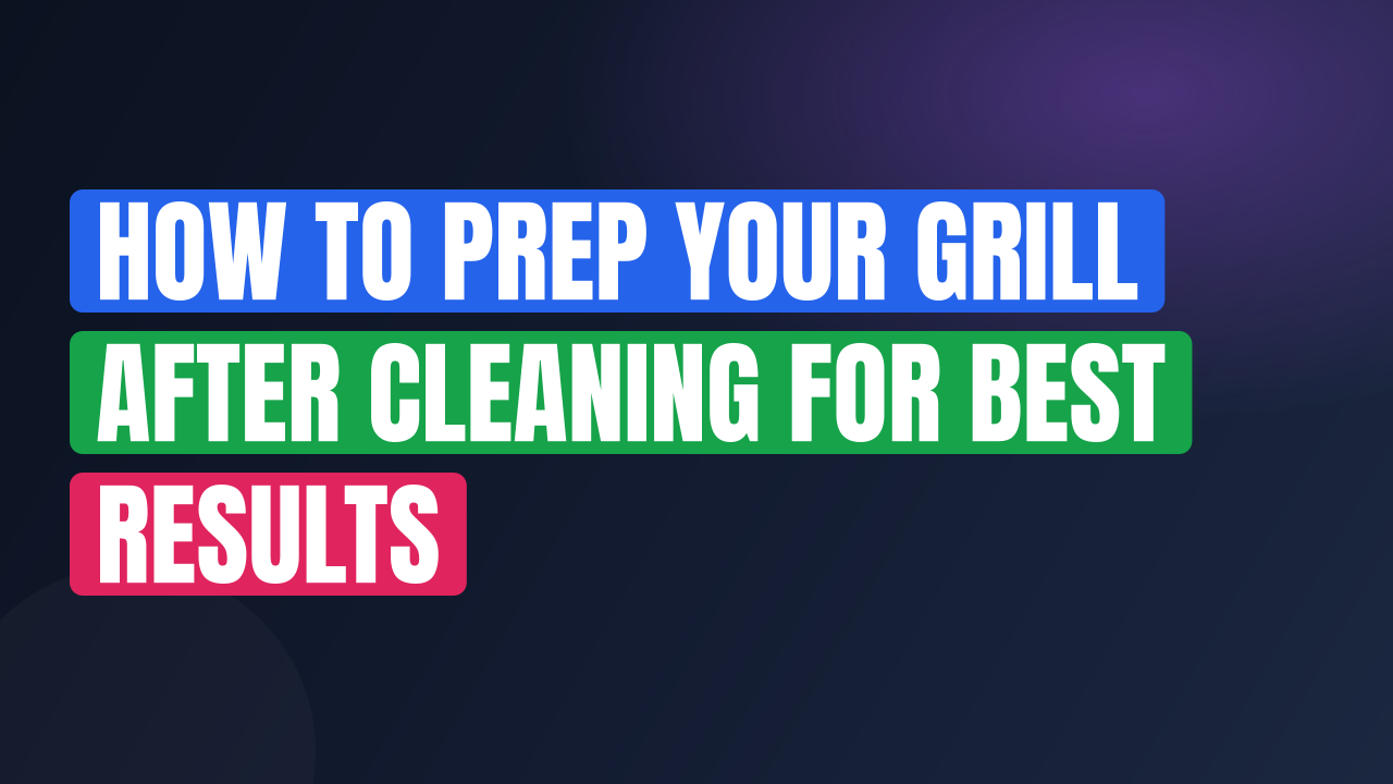 How to Prep Your Grill After Cleaning for Best Results