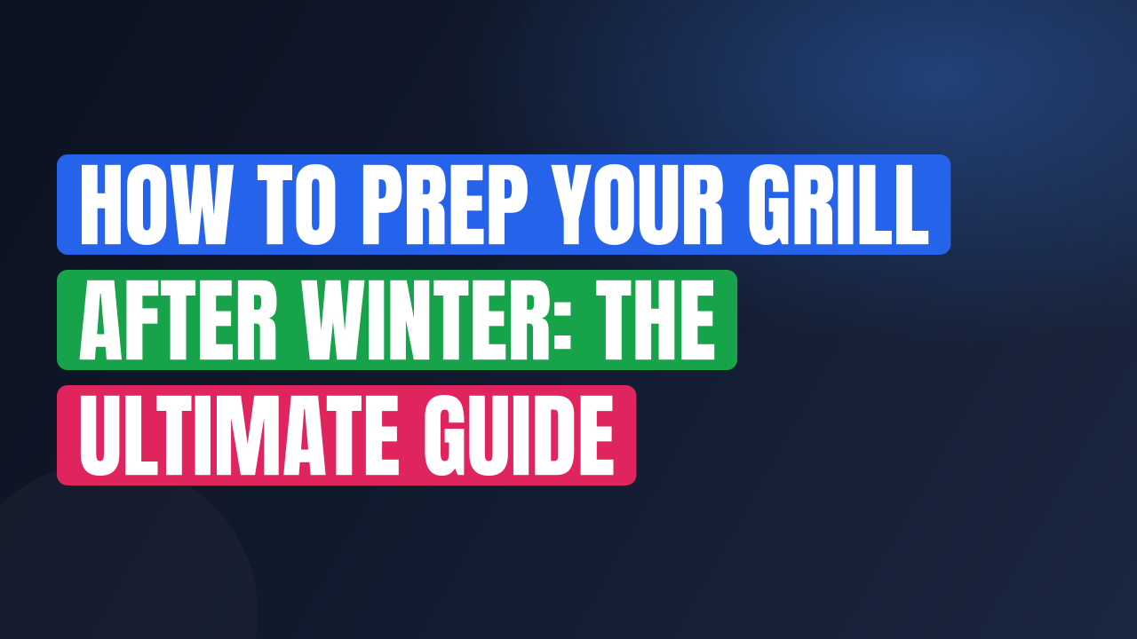 How to Prep Your Grill After Winter: The Ultimate Guide