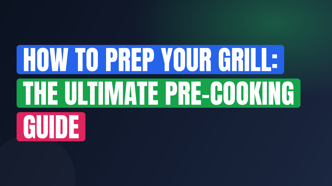 How to Prep Your Grill: The Ultimate Pre-Cooking Guide