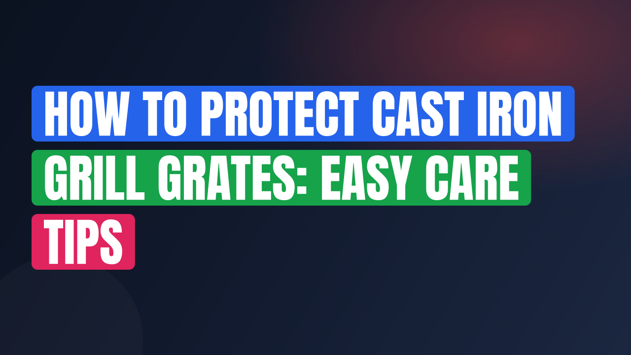 How to Protect Cast Iron Grill Grates: Easy Care Tips