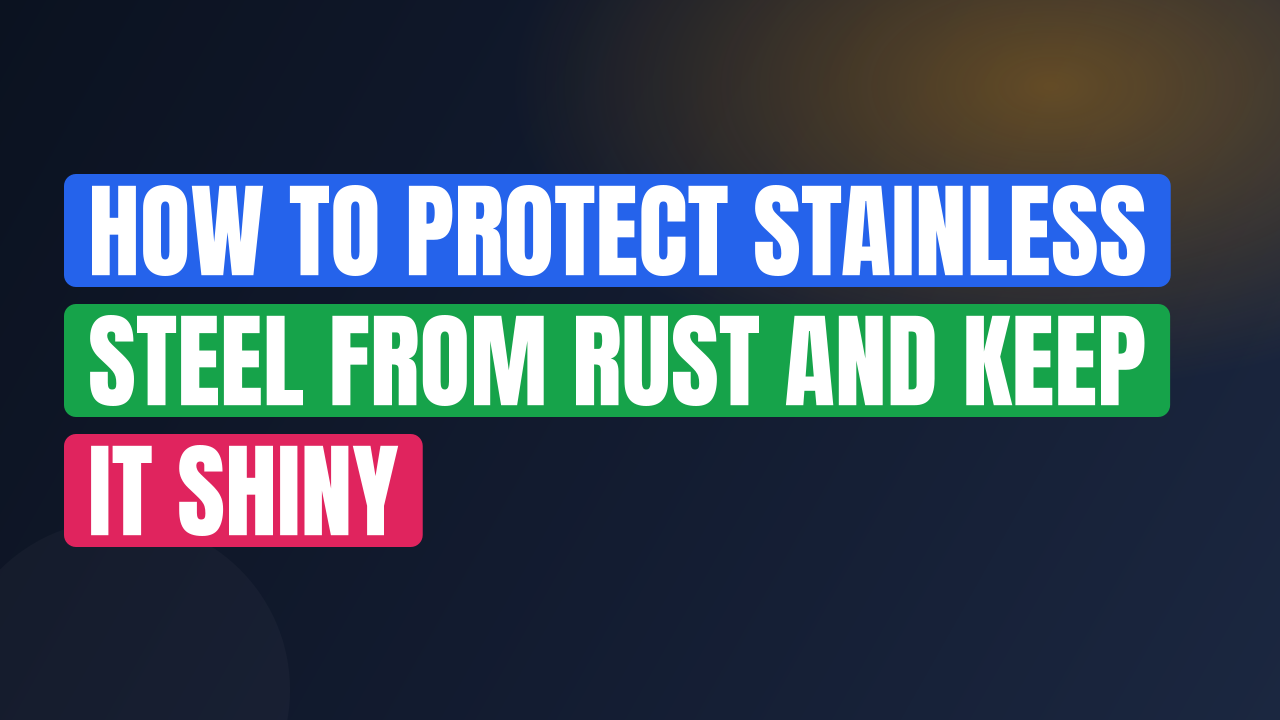 How to Protect Stainless Steel from Rust and Keep It Shiny