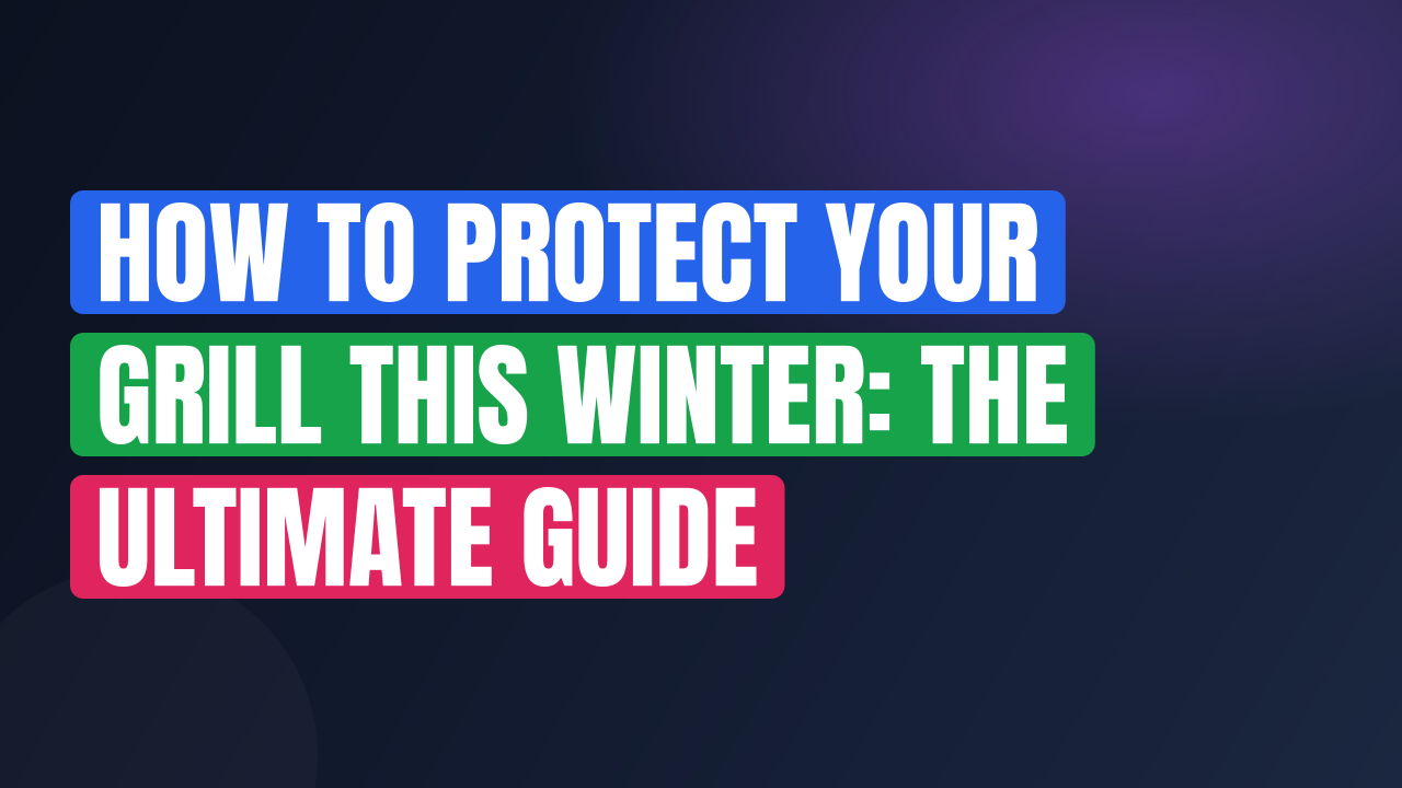 How to Protect Your Grill This Winter: The Ultimate Guide