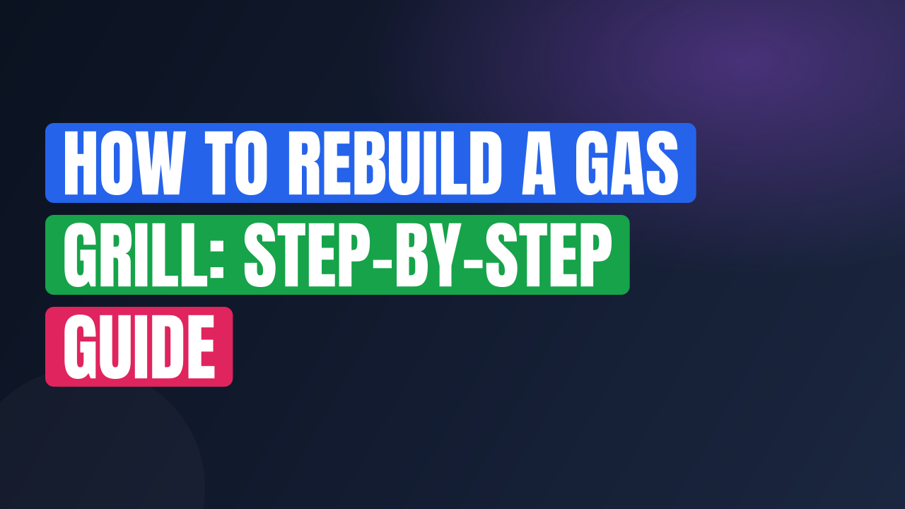 How to Rebuild a Gas Grill: Step-by-Step Guide