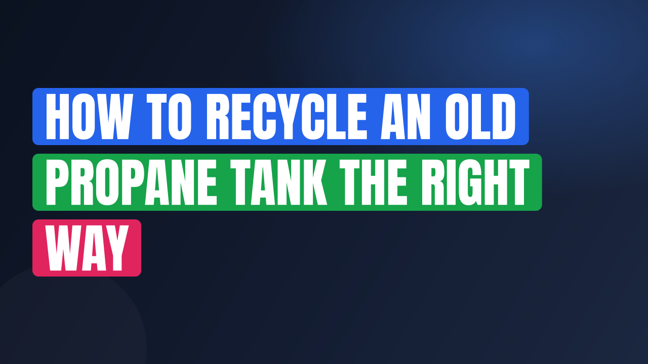 How to Recycle an Old Propane Tank the Right Way